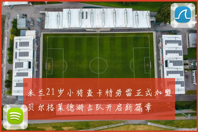 米兰21岁小将查卡特劳雷正式加盟贝尔格莱德游击队开启新篇章