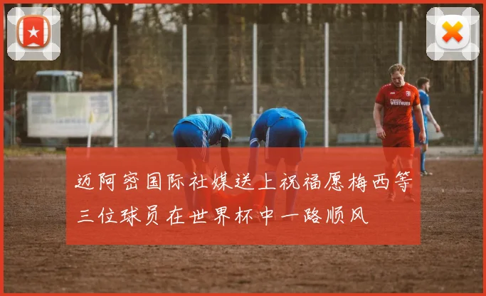 迈阿密国际社媒送上祝福愿梅西等三位球员在世界杯中一路顺风