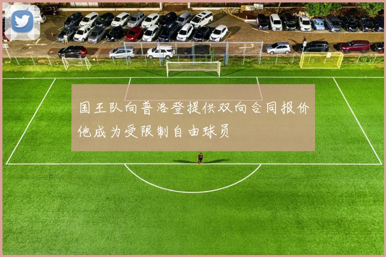国王队向普洛登提供双向合同报价他成为受限制自由球员