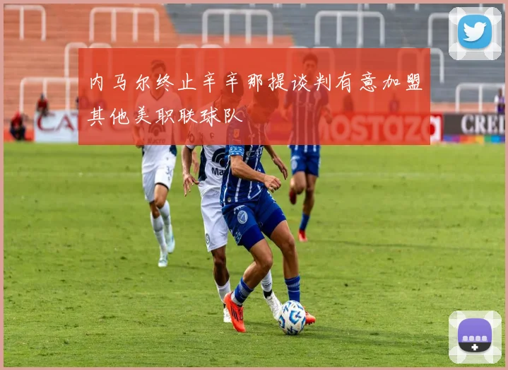 内马尔终止辛辛那提谈判有意加盟其他美职联球队