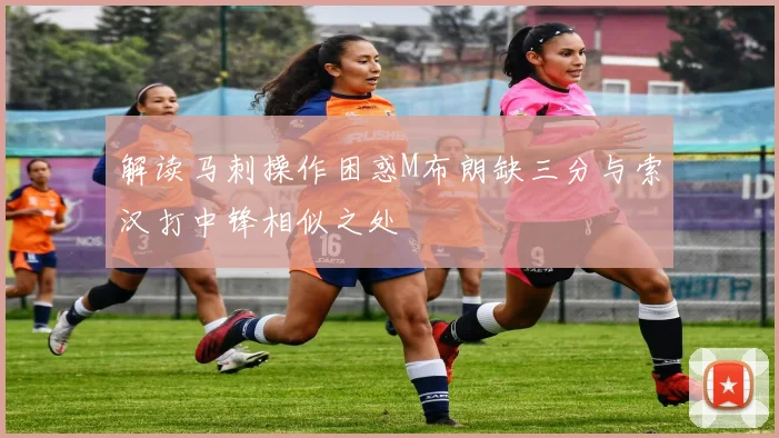 解读马刺操作困惑M布朗缺三分与索汉打中锋相似之处