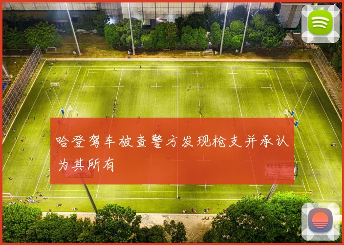 哈登驾车被查警方发现枪支并承认为其所有