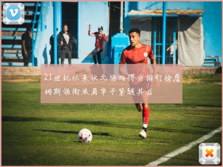 21世纪以来状元场均得分排行榜詹姆斯领衔浓眉华子紧随其后