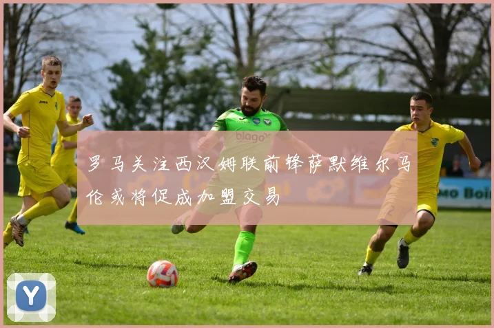 罗马关注西汉姆联前锋萨默维尔马伦或将促成加盟交易